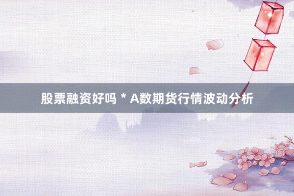 股票融资好吗 * A数期货行情波动分析