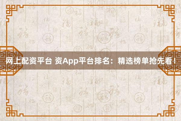 网上配资平台 资App平台排名：精选榜单抢先看！