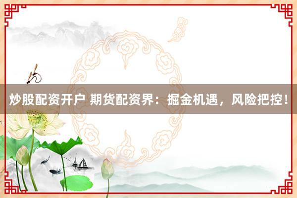 炒股配资开户 期货配资界：掘金机遇，风险把控！