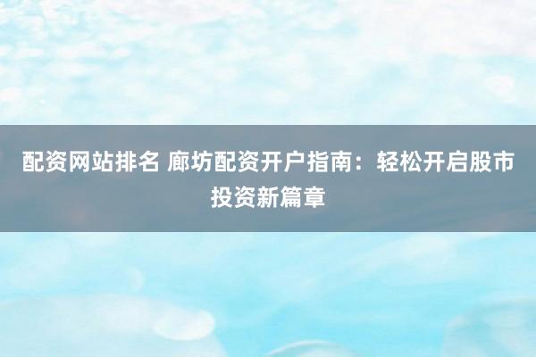配资网站排名 廊坊配资开户指南：轻松开启股市投资新篇章