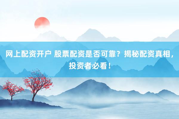 网上配资开户 股票配资是否可靠？揭秘配资真相，投资者必看！