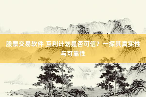 股票交易软件 互利计划是否可信？一探其真实性与可靠性