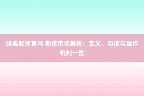 股票配资官网 期货市场解析：定义、功能与运作机制一览