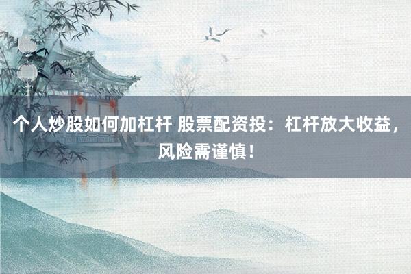 个人炒股如何加杠杆 股票配资投：杠杆放大收益，风险需谨慎！