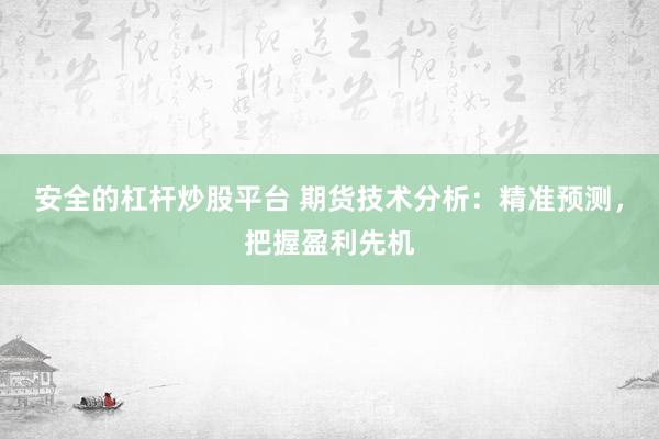 安全的杠杆炒股平台 期货技术分析：精准预测，把握盈利先机
