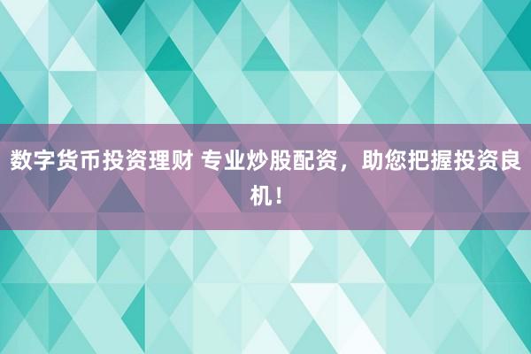 数字货币投资理财 专业炒股配资，助您把握投资良机！