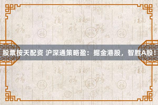 股票按天配资 沪深通策略盈：掘金港股，智胜A股！