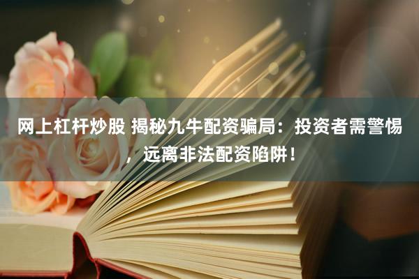网上杠杆炒股 揭秘九牛配资骗局：投资者需警惕，远离非法配资陷阱！