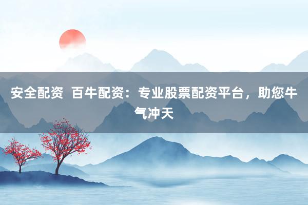 安全配资  百牛配资：专业股票配资平台，助您牛气冲天