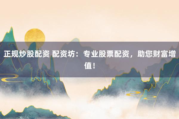 正规炒股配资 配资坊：专业股票配资，助您财富增值！