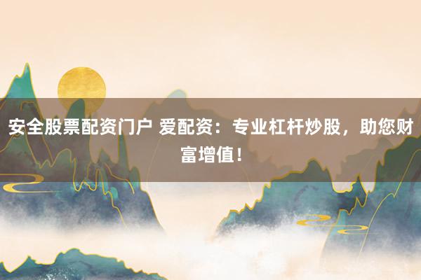 安全股票配资门户 爱配资：专业杠杆炒股，助您财富增值！