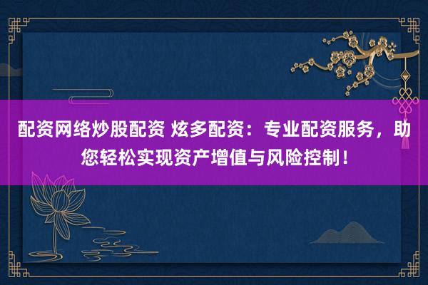配资网络炒股配资 炫多配资：专业配资服务，助您轻松实现资产增值与风险控制！