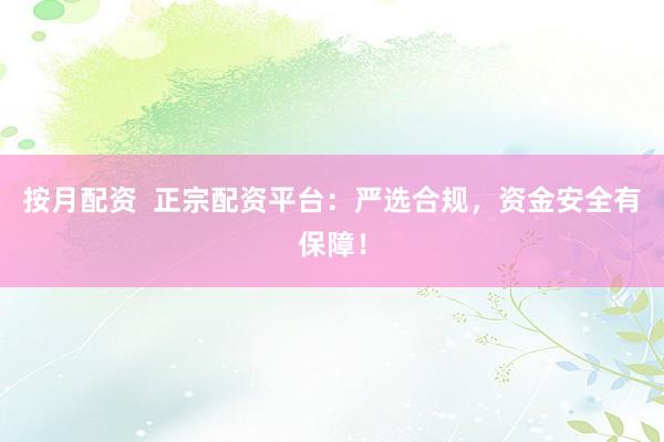 按月配资  正宗配资平台：严选合规，资金安全有保障！