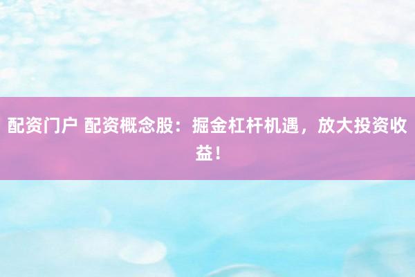 配资门户 配资概念股：掘金杠杆机遇，放大投资收益！