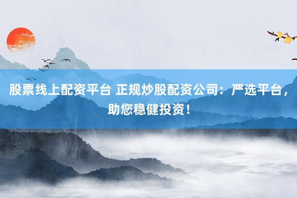 股票线上配资平台 正规炒股配资公司：严选平台，助您稳健投资！