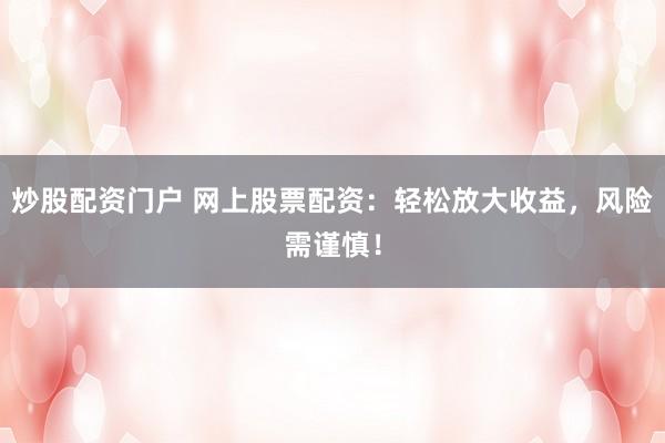 炒股配资门户 网上股票配资：轻松放大收益，风险需谨慎！
