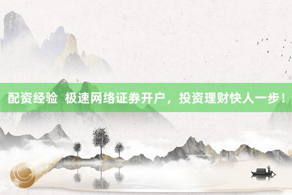 配资经验  极速网络证券开户，投资理财快人一步！