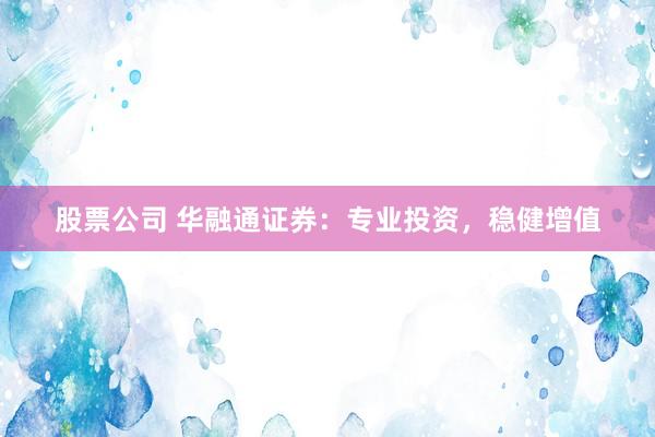 股票公司 华融通证券：专业投资，稳健增值