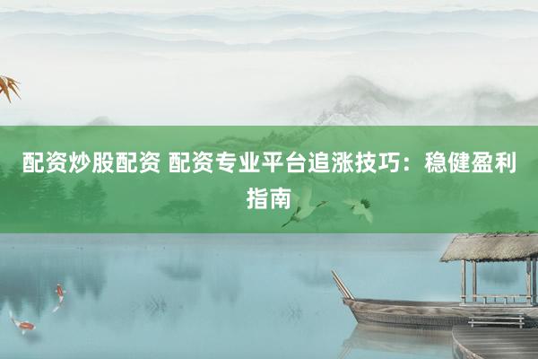 配资炒股配资 配资专业平台追涨技巧：稳健盈利指南