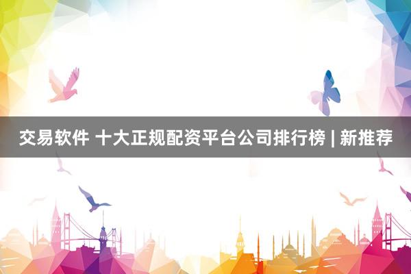 交易软件 十大正规配资平台公司排行榜 | 新推荐