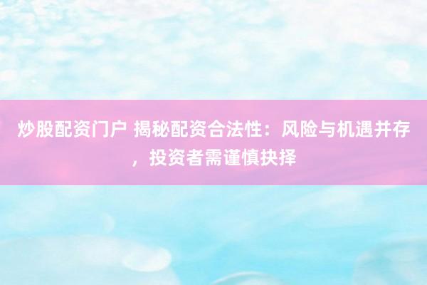 炒股配资门户 揭秘配资合法性：风险与机遇并存，投资者需谨慎抉择