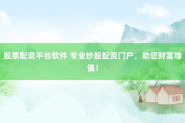 股票配资平台软件 专业炒股配资门户，助您财富增值！