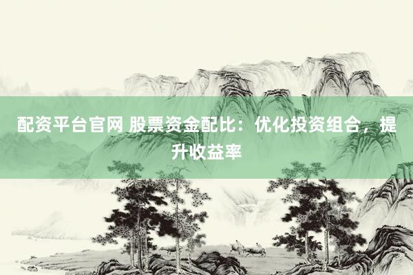配资平台官网 股票资金配比：优化投资组合，提升收益率