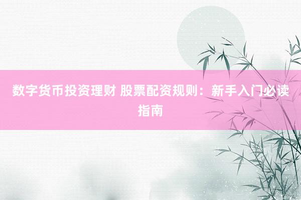 数字货币投资理财 股票配资规则：新手入门必读指南