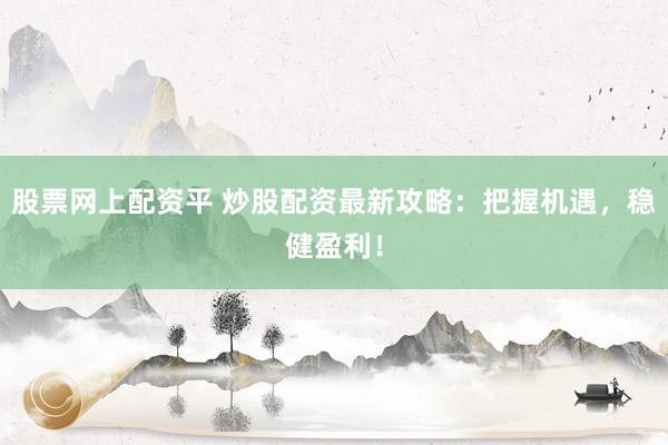 股票网上配资平 炒股配资最新攻略：把握机遇，稳健盈利！